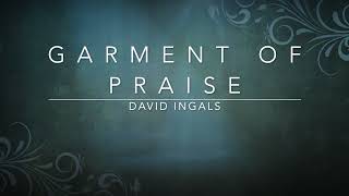 Garment of Praise  David Ingals Lyrics [upl. by Ydnal930]