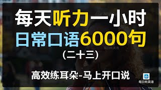 【日常口语6000句—第二十三集】—附中文配音，每天听力一小时，美国人常用口语，坚持三个月听懂美国人 [upl. by Ondine]