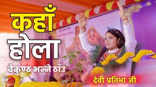 Devi Pratibha Ji “कहाँ होला बैकुण्ठ भन्ने ठाँउ”  Kaha Hola Baikuntha Vanne Thau  pratibhaji [upl. by Cr]