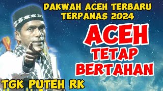 ACEH TETAP BERTAHANDAKWAH TGK PUTEH RK TERBARU 2024 DAKWAH TERPANAS [upl. by Enrahs]