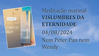 Nem Peter Pan nem Wendy Meditação Matinal Vislumbres da Eternidade 04082024 [upl. by Diena567]