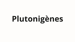 How to pronounce Plutonigènes [upl. by Verdha]