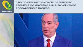 Ciro Gomes faz denúncia de suposto esquema do Governo Lula envolvendo precatórios e bancos [upl. by Veda]