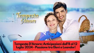 Tempesta DAmore Anticipazioni dall8 al 12 luglio 2024  Passione tra Eleni e Leander [upl. by Yruoc]