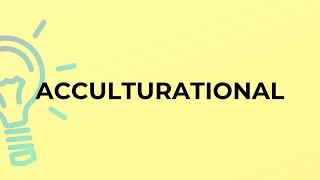 What is the meaning of the word ACCULTURATIONAL [upl. by Airaet]