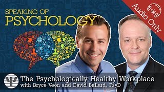 Psychologically healthy workplaces with David Ballard PsyD and Bryce Veon  Speaking of Psychology [upl. by Sivek266]