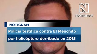 Policía testifica contra El Menchito por helicóptero derribado en 2015 [upl. by Adnohsat]