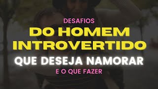 DESAFIOS do HOMEM INTROVERTIDO que DESEJA NAMORAR [upl. by Airet]