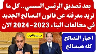 بعد تصديق الرئيس السيسي كل ما تريد معرفته عن قانون التصالح الجديد في مخالفات البناء 20232024 [upl. by Blaze]