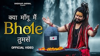 Kya Mangu Main Bhole Tumse Official Video Bholenath Song 2024  New Bhole Song  Shekhar Jaiswal [upl. by Fafa642]