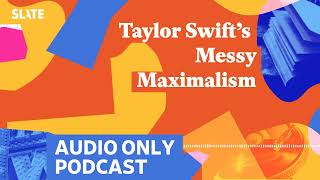 Taylor Swift’s Messy Maximalism  Culture Gabfest [upl. by Verdha]