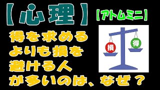 【心理】得を求めるよりも損を避ける人が多いのは、なぜ？【アトムミニ】 [upl. by Aihsekyw]