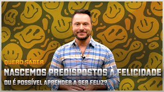 Quero saber  Nascemos predispostos à felicidade ou é possível aprender a ser feliz [upl. by Herwin]