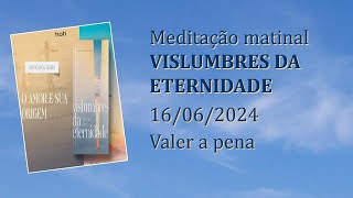 Vale a pena Meditação Matinal Vislumbres da Eternidade 16062024 [upl. by Arrotal]