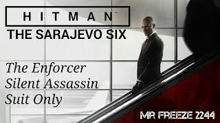 HITMAN 2016  The Sarajevo Six  The Enforcer  Silent Assassin Perfect Stealth [upl. by Skippie910]