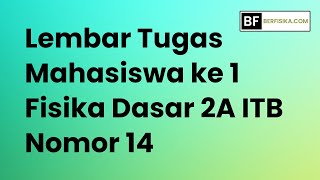 LEMBAR TUGAS MAHASISWA KE 1 FISIKA DASAR 2A ITB NOMOR 14 [upl. by Ecnar]