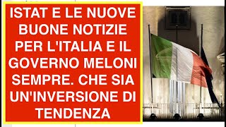 ISTAT E LE NUOVE BUONE NOTIZIE PER LITALIA E IL GOVERNO MELONI SEMPRE CHE SIA UNINVERSIONE DI TEN [upl. by Grimbal454]