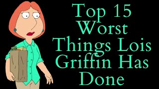 Top 15 Worst Things Lois Griffin Has Done Family Guy Video Essay Top 10 List [upl. by Colligan688]