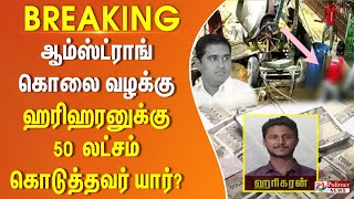 BREAKING  ஆம்ஸ்ட்ராங் படுகொலை வழக்கு ஹரிஹரனிடம் ரூ50 லட்சம் கொடுத்த நபர் யார் [upl. by Bendicty533]