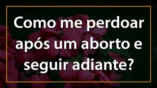 Como me perdoar após um aborto e seguir adiante [upl. by Nueoras]