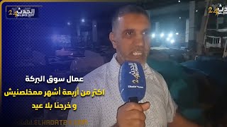 عمال سوق البركة خرجنا بلا عيد بلا عواشر ومامخلصينش اكتر من أربعة أشهر [upl. by Hynda]