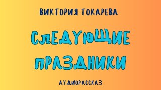 Аудиорассказ СЛЕДУЮЩИЕ ПРАЗДНИКИВИКТОРИЯ ТОКАРЕВА [upl. by Bj]