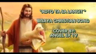 ADTO TA SA LANGIT  BISAYA CHRISTIAN SONG  COVER BY ANGEL EX TV [upl. by Nivrek13]