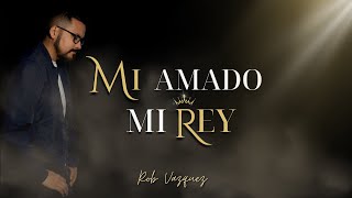 Rob Vazquez  Mi Amado mi Rey Video Lyrics [upl. by Fletch]