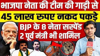 भाजपा नेता की टीम की गाड़ी से 45 लाख रुपए नकद पकड़े BJP के 8 नेता सस्पेंड 2 पूर्व मंत्री भी शामिल [upl. by Yahiya317]