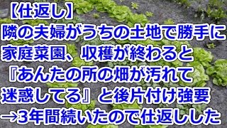 【仕返し】 隣の夫婦がうちの土地で勝手に家庭菜園、収穫が終わると『あんたの所の畑が汚れて迷惑してる』と後片付け強要→3年間続いたので仕返しした [upl. by Llenrag]