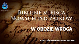 20231203– Nabożeństwo niedzielne – Biblijne miejsca nowych początków  w obozie wroga [upl. by Ib]